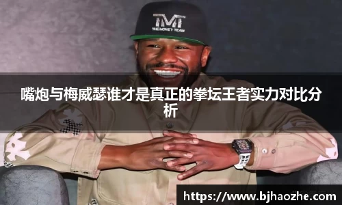 嘴炮与梅威瑟谁才是真正的拳坛王者实力对比分析